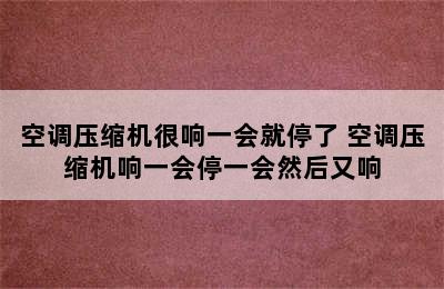 空调压缩机很响一会就停了 空调压缩机响一会停一会然后又响